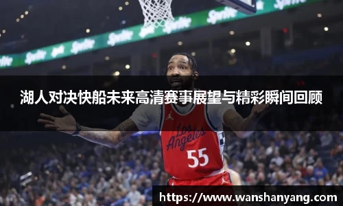 湖人对决快船未来高清赛事展望与精彩瞬间回顾