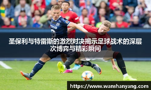 圣保利与特雷斯的激烈对决揭示足球战术的深层次博弈与精彩瞬间