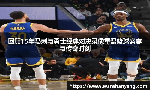 回顾15年马刺与勇士经典对决录像重温篮球盛宴与传奇时刻