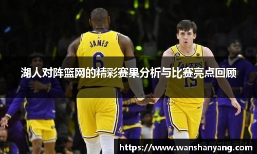 湖人对阵篮网的精彩赛果分析与比赛亮点回顾