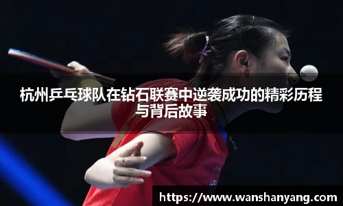 杭州乒乓球队在钻石联赛中逆袭成功的精彩历程与背后故事